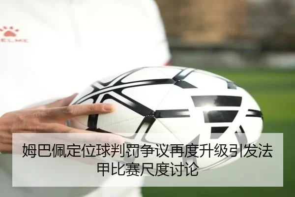 姆巴佩定位球判罚争议再度升级引发法甲比赛尺度讨论